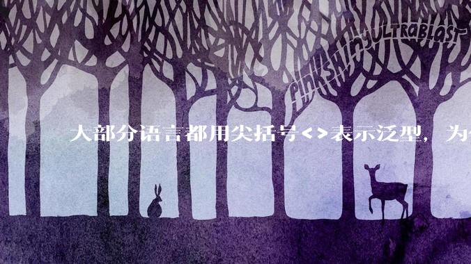 大部分语言都用尖括号<>表示泛型,为什么golang要标新立异用中括号?