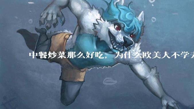 中餐炒菜那么好吃，为什么欧美人不学去？