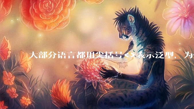 大部分语言都用尖括号<>表示泛型,为什么golang要标新立异用中括号?